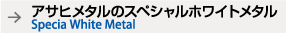 アサヒメタルの, スペシャルメタル